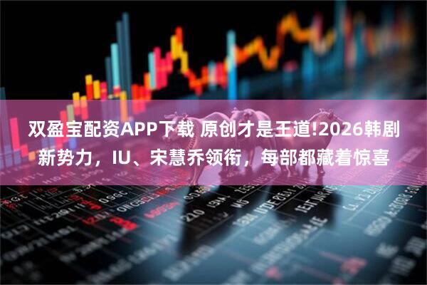 双盈宝配资APP下载 原创才是王道!2026韩剧新势力，IU、宋慧乔领衔，每部都藏着惊喜