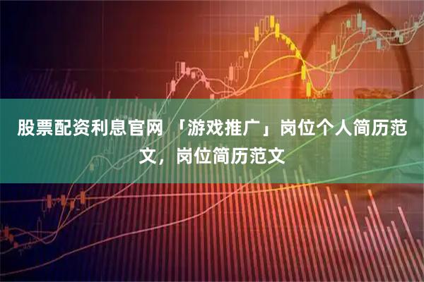 股票配资利息官网 「游戏推广」岗位个人简历范文，岗位简历范文