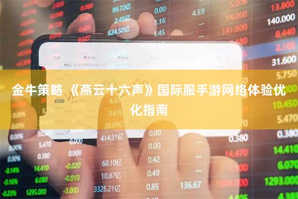 金牛策略 《燕云十六声》国际服手游网络体验优化指南
