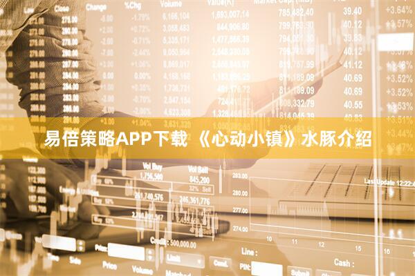 易倍策略APP下载 《心动小镇》水豚介绍