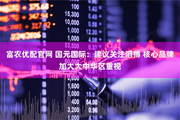 富农优配官网 国元国际：建议关注滔搏 核心品牌加大大中华区重视