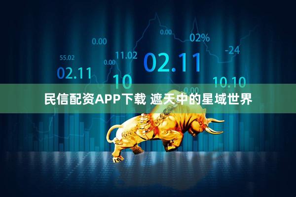 民信配资APP下载 遮天中的星域世界
