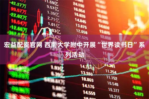 宏益配资官网 西南大学附中开展“世界读书日”系列活动