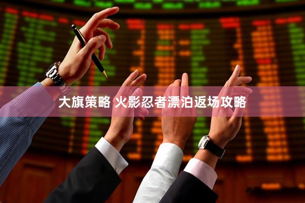 大旗策略 火影忍者漂泊返场攻略